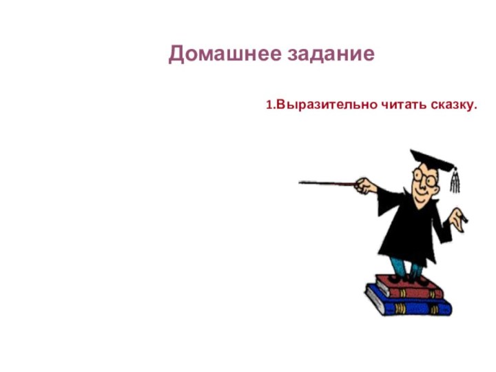 Домашнее задание 1.Выразительно читать сказку.