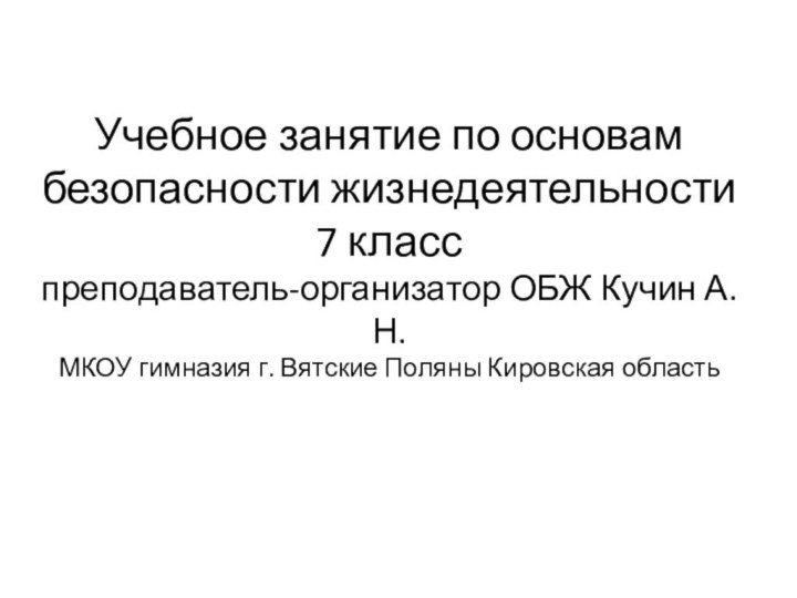 Учебное занятие по основам безопасности жизнедеятельности 7 класс преподаватель-организатор ОБЖ Кучин А.Н.