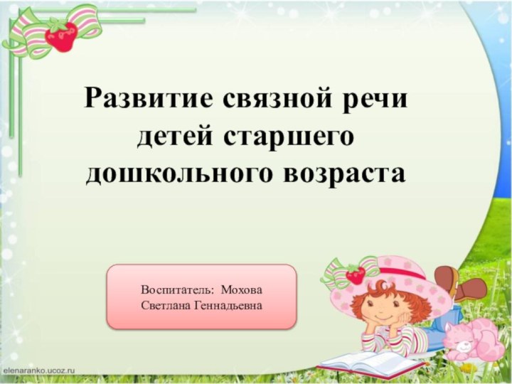 Развитие связной речи детей старшего дошкольного возраста Воспитатель: Мохова Светлана Геннадьевна