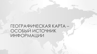 Презентация по географии на тему Географическая карта - особый источник информации 5 класс