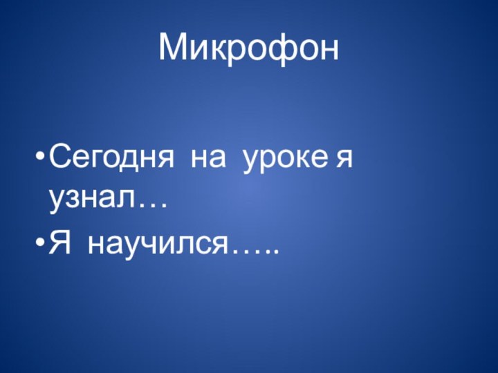 МикрофонСегодня на уроке я узнал…Я научился…..