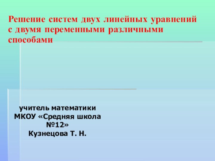 Решение систем двух линейных уравнений с двумя переменными различными способамиучитель математикиМКОУ «Средняя школа №12»Кузнецова Т. Н.