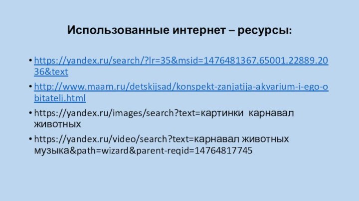 Использованные интернет – ресурсы:https://yandex.ru/search/?lr=35&msid=1476481367.65001.22889.2036&texthttp://www.maam.ru/detskijsad/konspekt-zanjatija-akvarium-i-ego-obitateli.htmlhttps://yandex.ru/images/search?text=картинки карнавал животныхhttps://yandex.ru/video/search?text=карнавал животных музыка&path=wizard&parent-reqid=14764817745