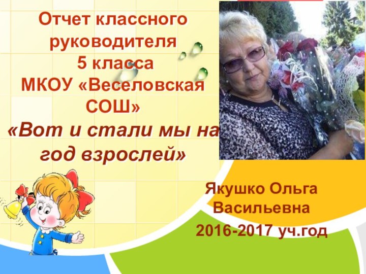 Якушко Ольга Васильевна2016-2017 уч.годОтчет классного руководителя  5 класса МКОУ «Веселовская СОШ»