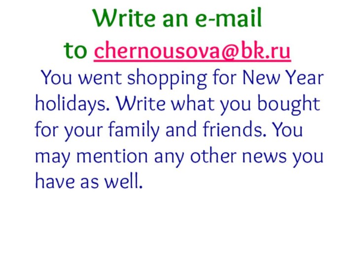 Write an e-mail to chernousova@bk.ru  You went shopping for New Year