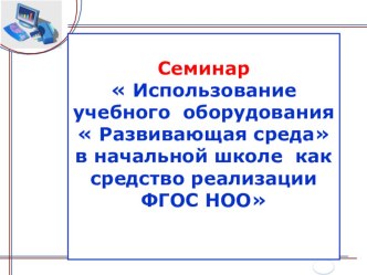 Презентация:  Использование учебного оборудования  Развивающая среда в начальной школе как средство реализации ФГОС НОО