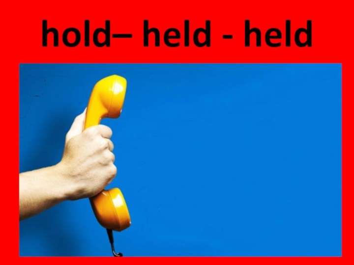 hold– held - held