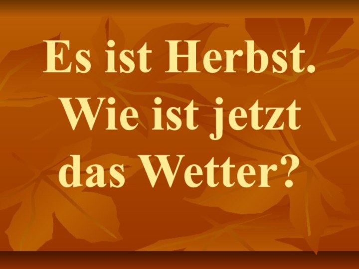 Es ist Herbst. Wie ist jetzt das Wetter?