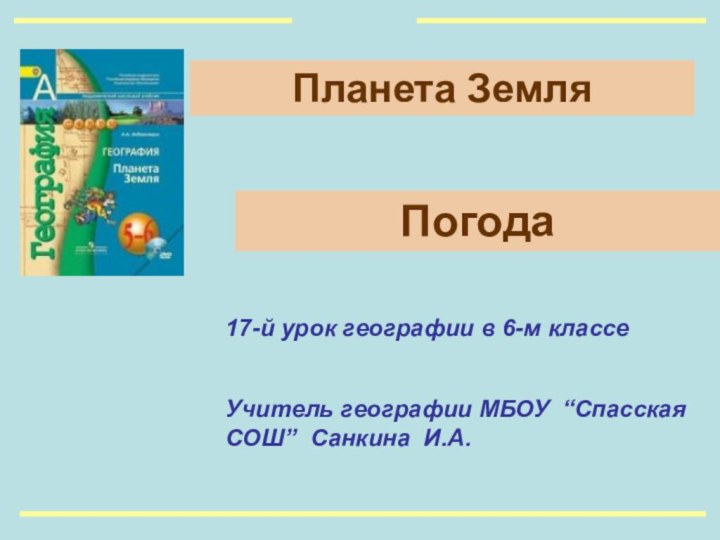 Планета Земля17-й урок географии в 6-м классеУчитель географии МБОУ “Спасская СОШ” Санкина И.А.Погода