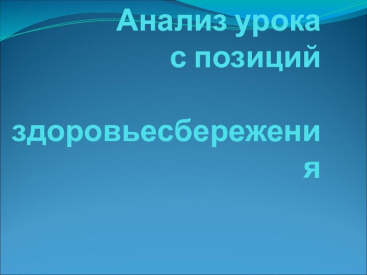 Анализ урока       с позиций  здоровьесбережения