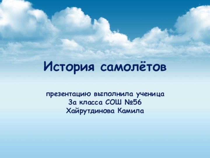 История самолётов  презентацию выполнила ученица  3а класса СОШ №56 Хайрутдинова Камила