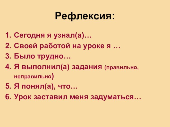 Рефлексия:Сегодня я узнал(а)…Своей работой на уроке я …Было трудно…Я выполнил(а) задания (правильно,неправильно)Я