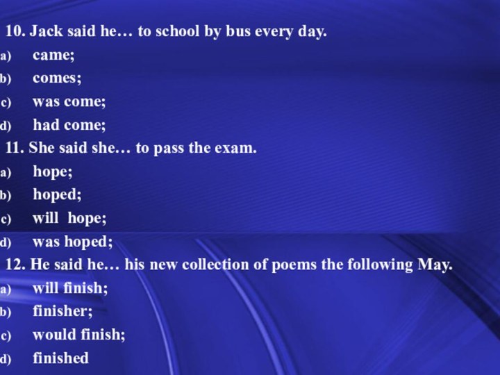 10. Jack said he… to school by bus every day.came;comes;was come;had come;11.