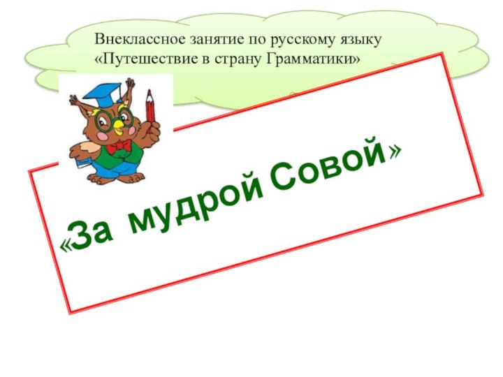 Внеклассное занятие по русскому языку «Путешествие в страну Грамматики»«За мудрой Совой»