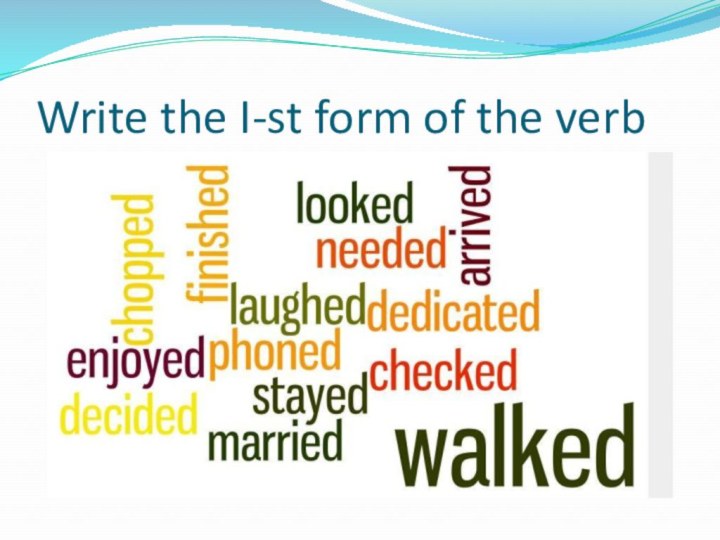 Write the I-st form of the verb