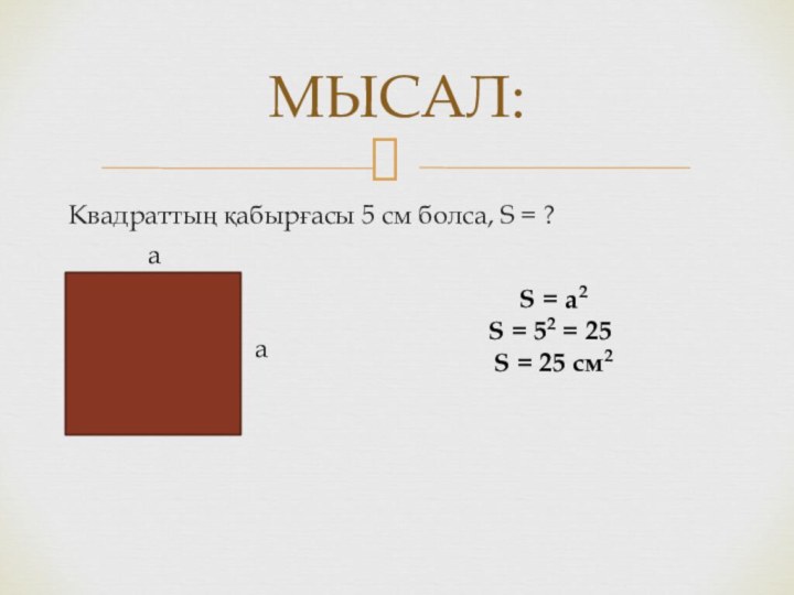 МЫСАЛ:Квадраттың қабырғасы 5 см болса, S = ?a S = a2S =