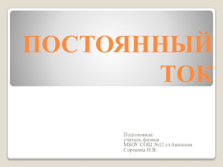 ПОСТОЯННЫЙ ТОКПодготовила:учитель физики МБОУ СОШ №12 ст.АнапскаяСорокина Н.В.