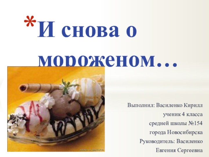 Выполнил: Василенко Кириллученик 4 классасредней школы №154города НовосибирскаРуководитель: Василенко Евгения СергеевнаИ снова о мороженом…