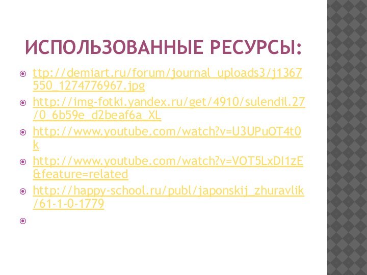 ИСПОЛЬЗОВАННЫЕ РЕСУРСЫ:ttp://demiart.ru/forum/journal_uploads3/j1367550_1274776967.jpghttp://img-fotki.yandex.ru/get/4910/sulendil.27/0_6b59e_d2beaf6a_XLhttp://www.youtube.com/watch?v=U3UPuOT4t0khttp://www.youtube.com/watch?v=VOT5LxDI1zE&feature=relatedhttp://happy-school.ru/publ/japonskij_zhuravlik/61-1-0-1779