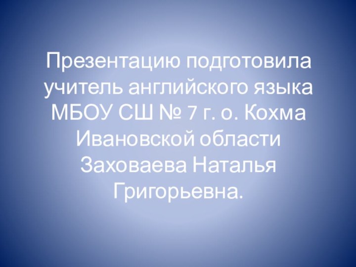 Презентацию подготовила учитель английского языка  МБОУ СШ № 7 г. о.