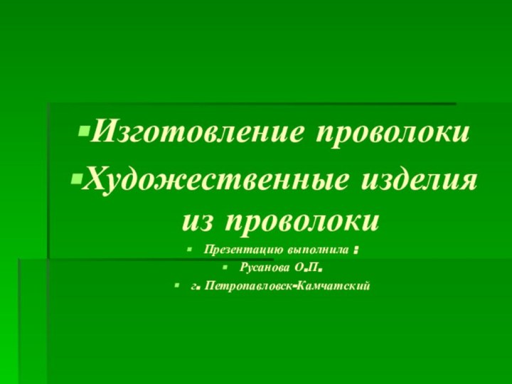 Изготовление проволокиХудожественные изделия из проволокиПрезентацию выполнила :Русанова О.П.г. Петропавловск-Камчатский