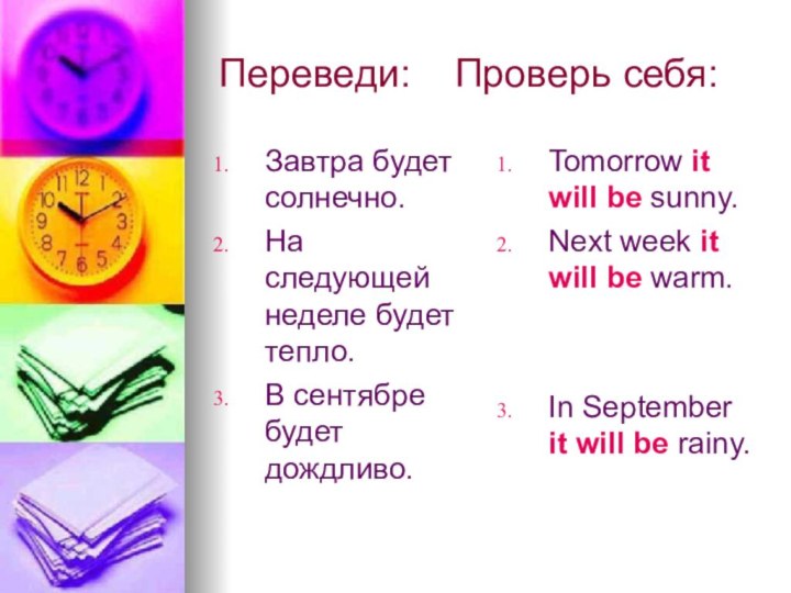 Переведи:  Проверь себя:Завтра будет солнечно.На следующей неделе будет тепло.В сентябре будет