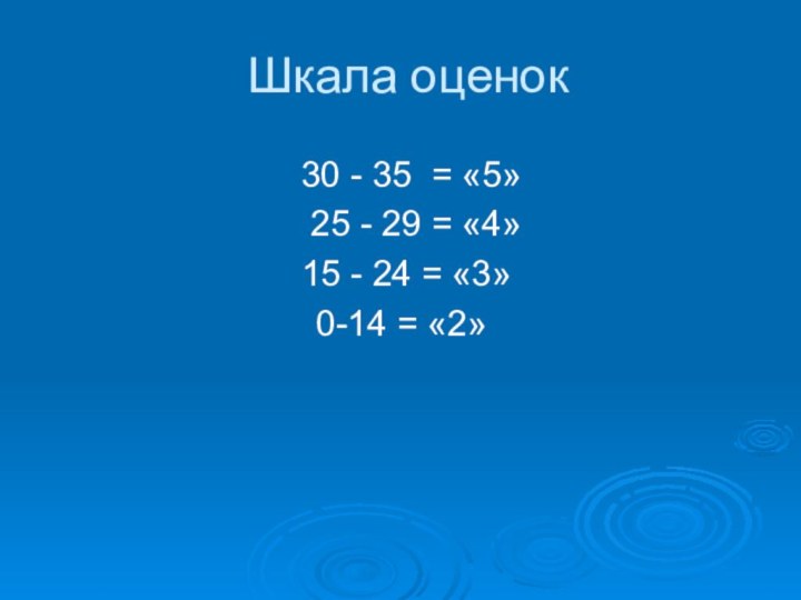 Шкала оценок 30 - 35 = «5»  25 - 29 =