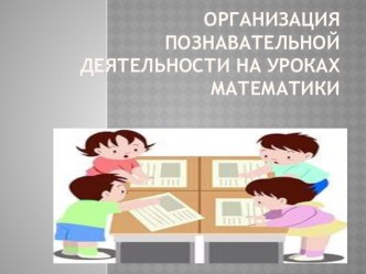 Тема самообразования : Организация познавательной деятельности учащихся на уроках математики.