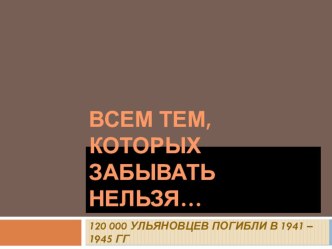 Презентация к классному часу Всем тем, которых забывать нельзя.