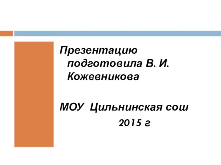 Презентацию подготовила В. И. КожевниковаМОУ Цильнинская сош2015 г