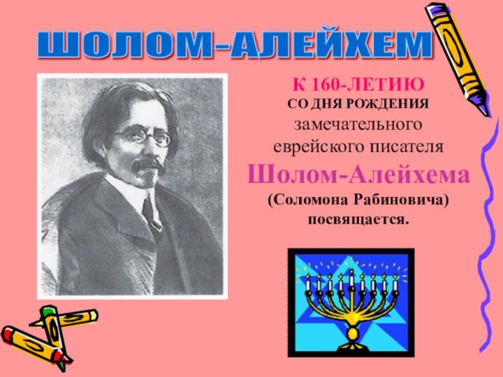 К 160-ЛЕТИЮ СО ДНЯ РОЖДЕНИЯ замечательного еврейского писателяШолом-Алейхема(Соломона Рабиновича)посвящается.ШОЛОМ-АЛЕЙХЕМ