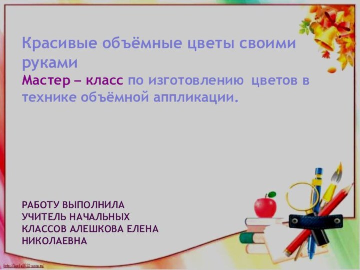 Красивые объёмные цветы своими рукамиМастер – класс по изготовлению  цветов в технике