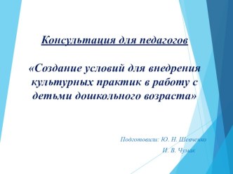 Консультация для педагоговСоздание условий для внедрения культурных практик в работу с детьми дошкольного возраста