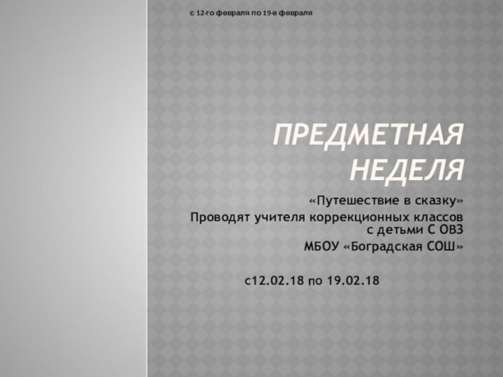 ПРЕДМЕТНАЯ НЕДЕЛЯ«Путешествие в сказку»Проводят учителя коррекционных классов с детьми С ОВЗМБОУ «Боградская