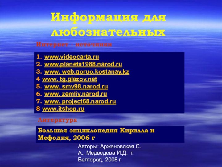 Авторы: Арженовская С.А., Медведева И.Д. г. Белгород, 2008 г.Информация для любознательных1. www.videocarta.ru2.