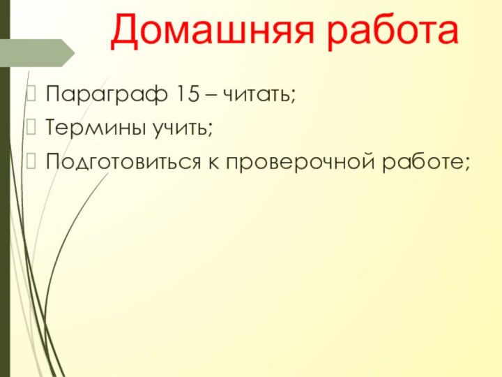 Домашняя работаПараграф 15 – читать;Термины учить;Подготовиться к проверочной работе;