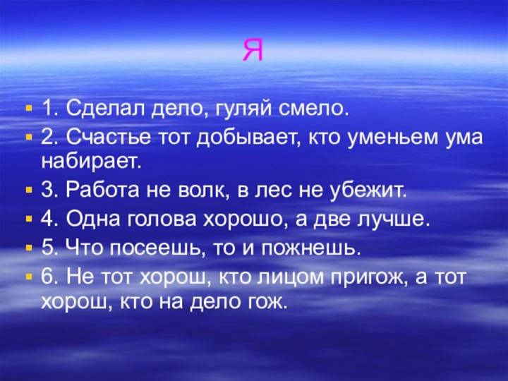 Я1. Сделал дело, гуляй смело.2. Счастье тот добывает, кто уменьем ума набирает.3.