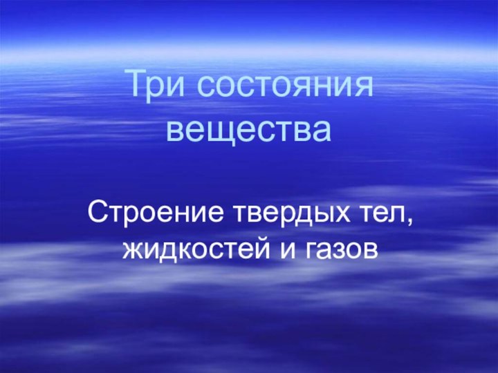 Три состояния веществаСтроение твердых тел, жидкостей и газов