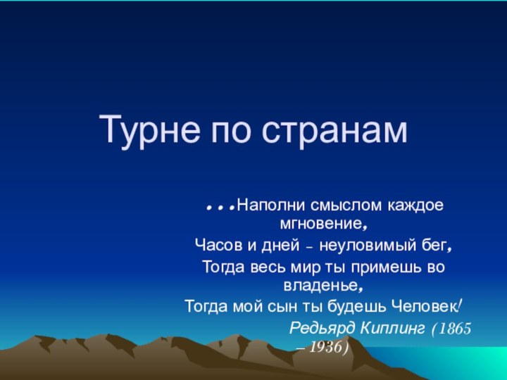 Турне по странам…Наполни смыслом каждое мгновение,Часов и дней – неуловимый бег,Тогда весь