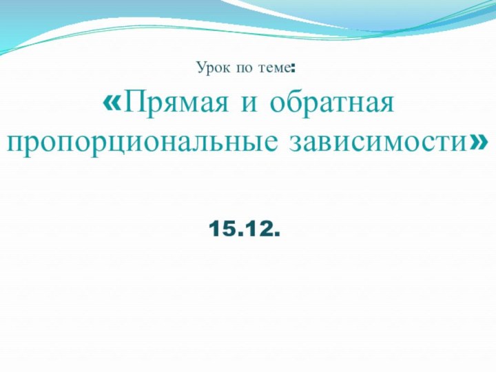 «Прямая и обратная пропорциональные зависимости»15.12.Урок по теме: