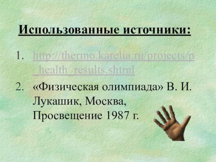 Использованные источники:http://thermo.karelia.ru/projects/p_health_results.shtml«Физическая олимпиада» В. И. Лукашик, Москва, Просвещение 1987 г.