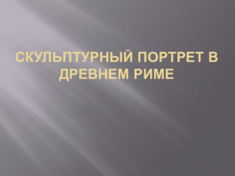 Презентация по МХК на тему Скульптурный портрет в Древнем Риме (6 класс)