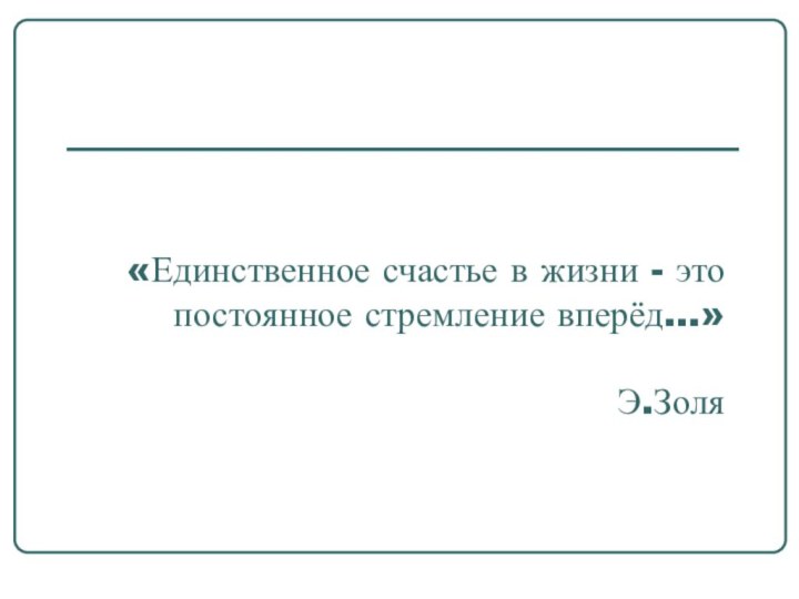 «Единственное счастье в жизни - это постоянное стремление вперёд...»   Э.Золя