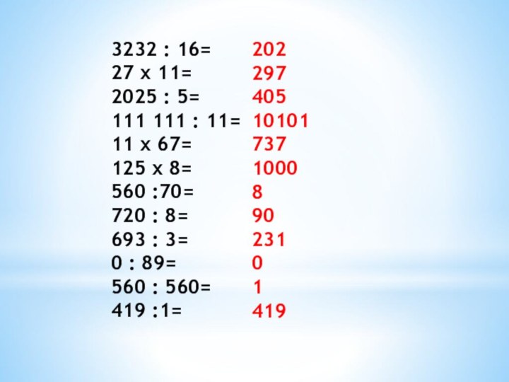 3232 : 16=27 х 11=2025 : 5=111 111 : 11=11 х 67=125