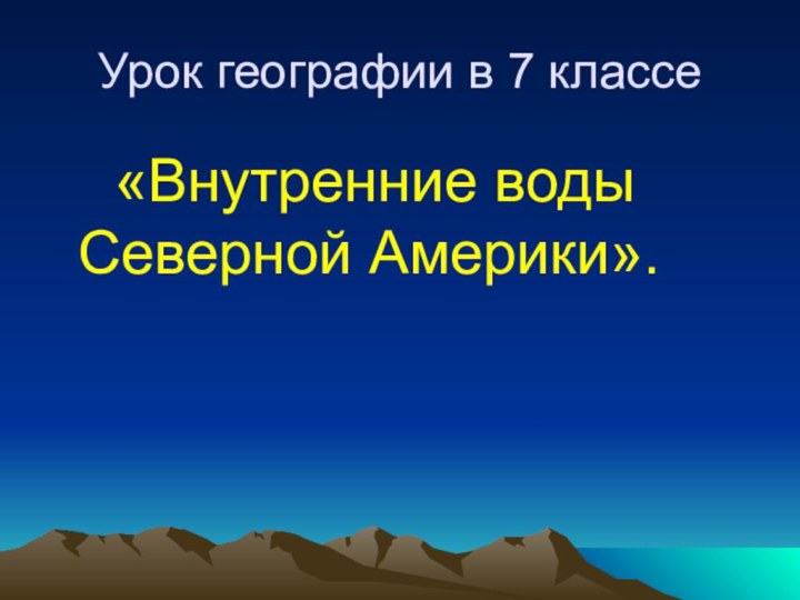 Урок географии в 7 классе  «Внутренние воды Северной Америки».