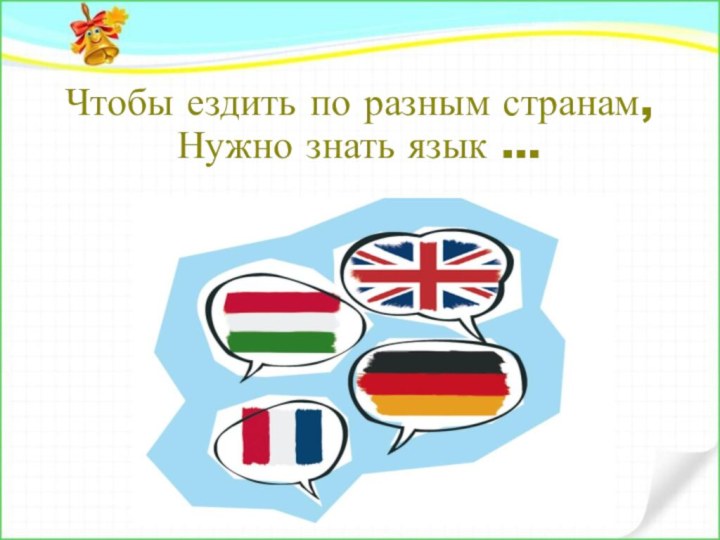 Чтобы ездить по разным странам, Нужно знать язык …