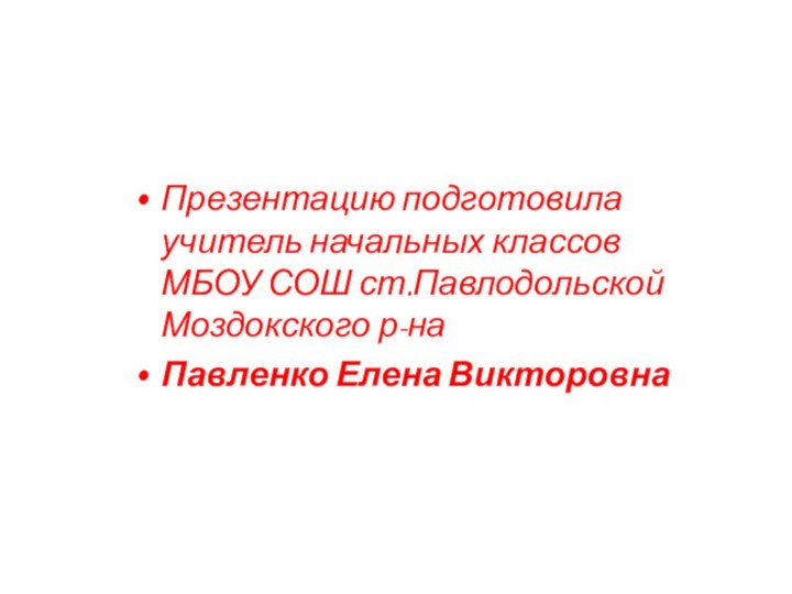 Презентацию подготовила учитель начальных классов МБОУ СОШ ст.Павлодольской Моздокского р-наПавленко Елена Викторовна