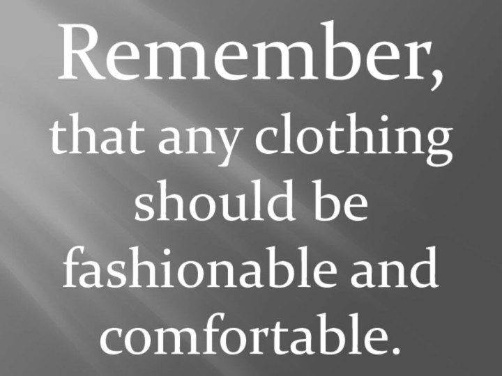 Remember,that any clothing should be fashionable and comfortable.