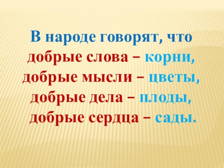 В народе говорят, что добрые слова – корни, добрые мысли – цветы,добрые