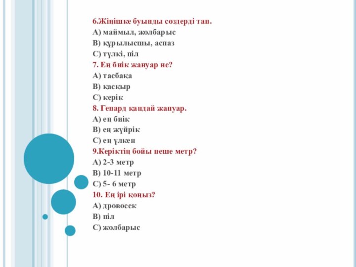 6.Жіңішке буынды сөздерді тап.А) маймыл, жолбарысВ) құрылысшы, аспазС) түлкі, піл7. Ең биік